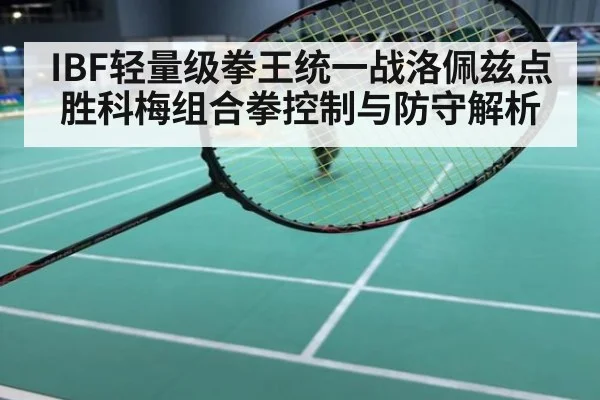 IBF轻量级拳王统一战洛佩兹点胜科梅组合拳控制与防守解析