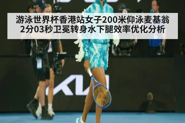 游泳世界杯香港站女子200米仰泳麦基翁2分03秒卫冕转身水下腿效率优化分析