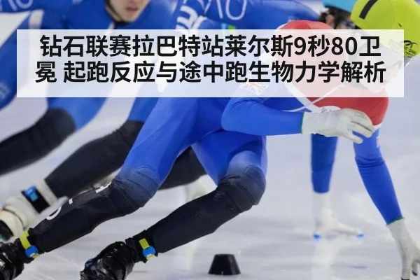 钻石联赛拉巴特站莱尔斯9秒80卫冕 起跑反应与途中跑生物力学解析