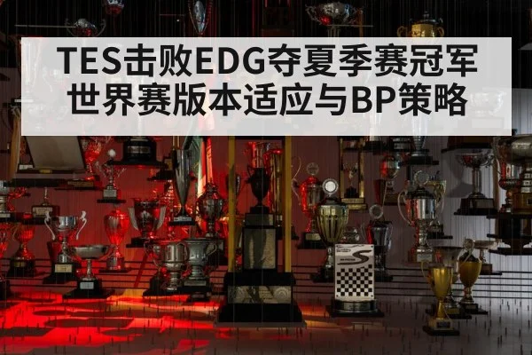 TES击败EDG夺夏季赛冠军 世界赛版本适应与BP策略