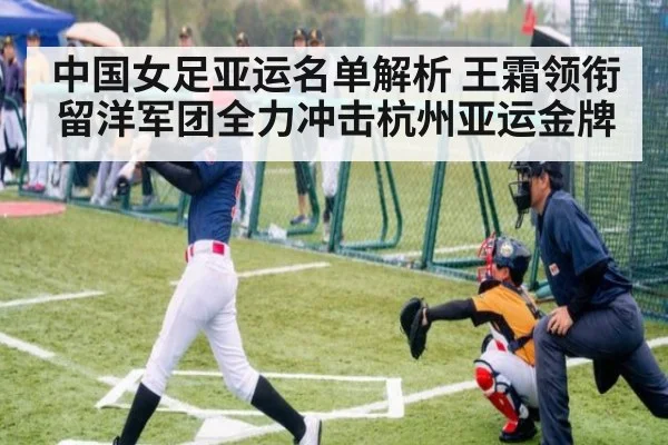 中国女足亚运名单解析 王霜领衔留洋军团全力冲击杭州亚运金牌