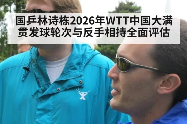 国乒林诗栋2026年WTT中国大满贯发球轮次与反手相持全面评估
