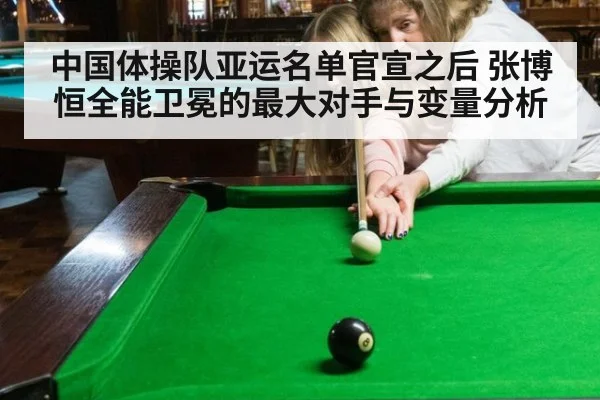 中国体操队亚运名单官宣之后 张博恒全能卫冕的最大对手与变量分析