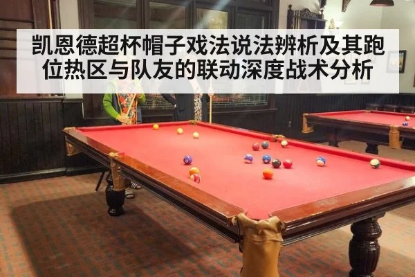 凯恩德超杯帽子戏法说法辨析及其跑位热区与队友的联动深度战术分析